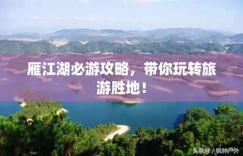 雁江湖必游攻略,带你玩转旅游胜地!