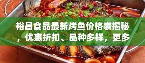 裕昌食品最新烤鱼价格表揭秘,优惠折扣、品种多样,更多惊喜等你发现!