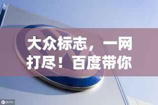 大众标志,一网打尽!百度带你探索其奥秘