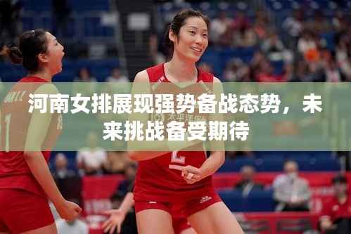 河南女排展现强势备战态势,未来挑战备受期待