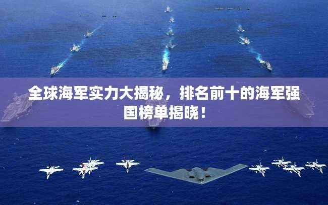 全球海军实力大揭秘,排名前十的海军强国榜单揭晓!