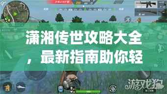 潇湘传世攻略大全,最新指南助你轻松掌握游戏技巧!