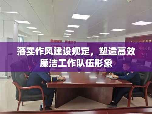 落实作风建设规定,塑造高效廉洁工作队伍形象