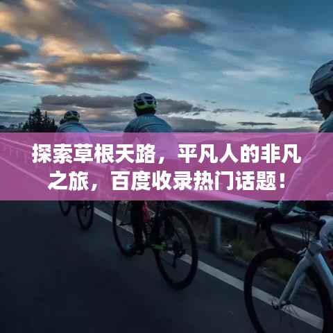 探索草根天路,平凡人的非凡之旅,百度收录热门话题!