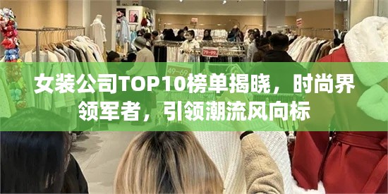 女装公司TOP10榜单揭晓,时尚界领军者,引领潮流风向标