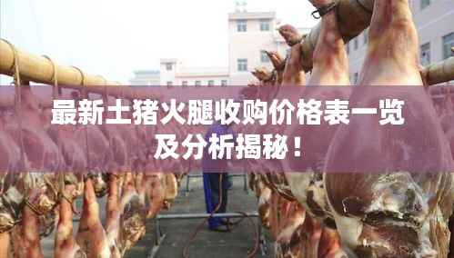 最新土猪火腿收购价格表一览及分析揭秘!