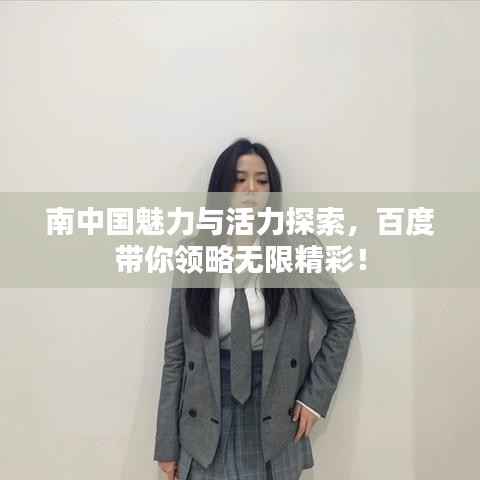 南中国魅力与活力探索,百度带你领略无限精彩!