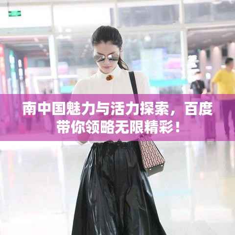 南中国魅力与活力探索,百度带你领略无限精彩!