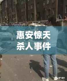 惠安惊天杀人事件,社区震动,新闻头条揭秘真相