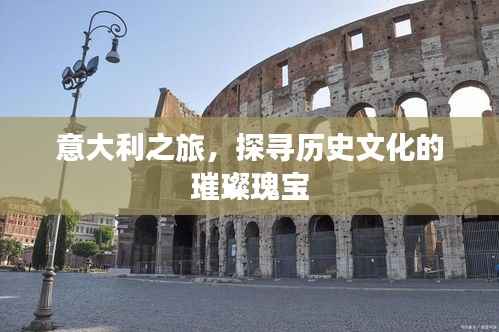 意大利之旅,探寻历史文化的璀璨瑰宝