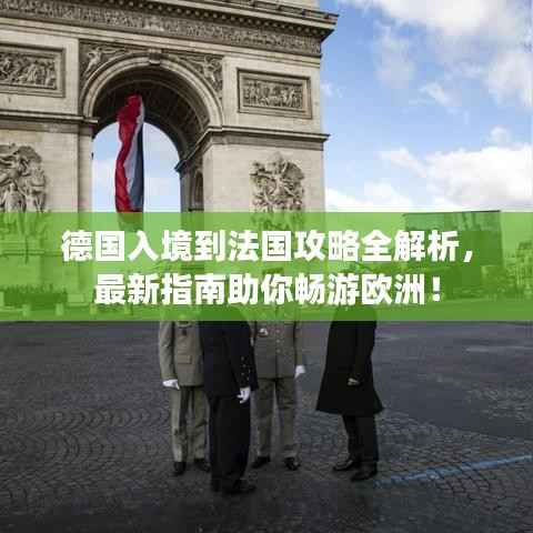 德国入境到法国攻略全解析,最新指南助你畅游欧洲!
