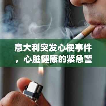 意大利突发心梗事件,心脏健康的紧急警示!