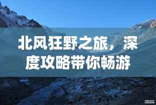 北风狂野之旅,深度攻略带你畅游胜景