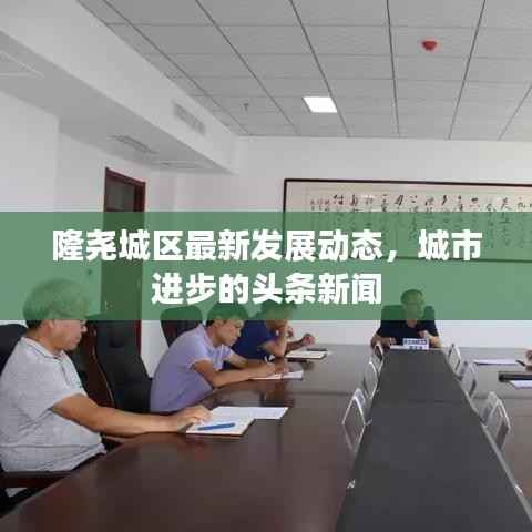 隆尧城区最新发展动态,城市进步的头条新闻