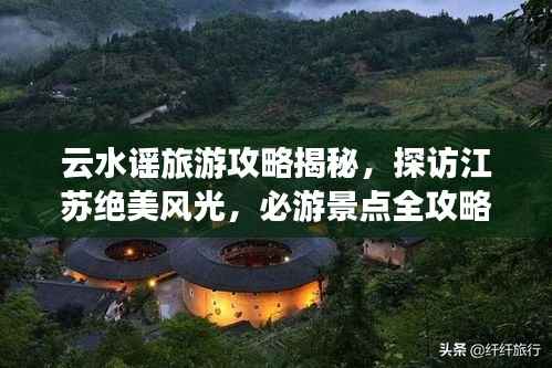 云水谣旅游攻略揭秘,探访江苏绝美风光,必游景点全攻略!