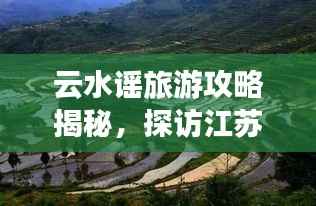 云水谣旅游攻略揭秘,探访江苏绝美风光,必游景点全攻略!