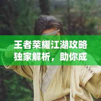 王者荣耀江湖攻略独家解析,助你成为顶尖王者!