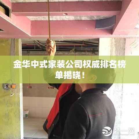 金华中式家装公司权威排名榜单揭晓!