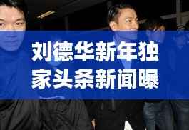 刘德华新年独家头条新闻曝光!