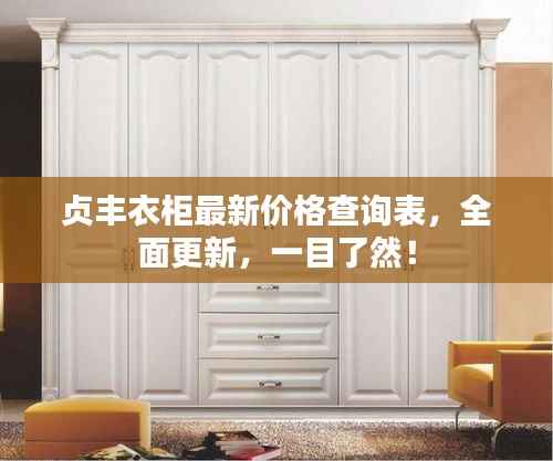 贞丰衣柜最新价格查询表,全面更新,一目了然!