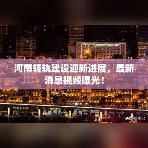 河南轻轨建设迎新进展,最新消息视频曝光!