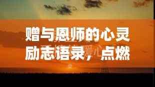 赠与恩师的心灵励志语录,点燃生命之光,启迪辉煌未来之路
