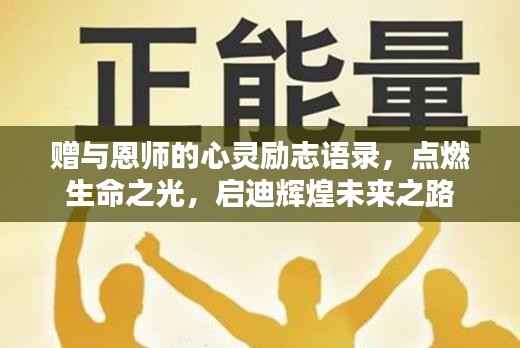 赠与恩师的心灵励志语录,点燃生命之光,启迪辉煌未来之路