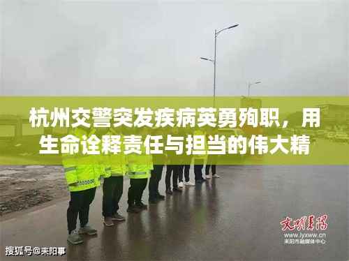 杭州交警突发疾病英勇殉职,用生命诠释责任与担当的伟大精神