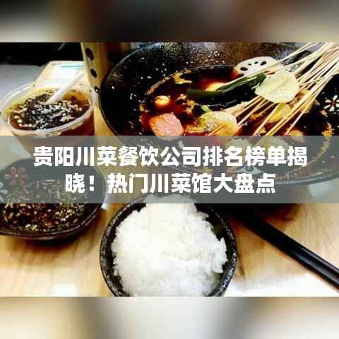 贵阳川菜餐饮公司排名榜单揭晓!热门川菜馆大盘点