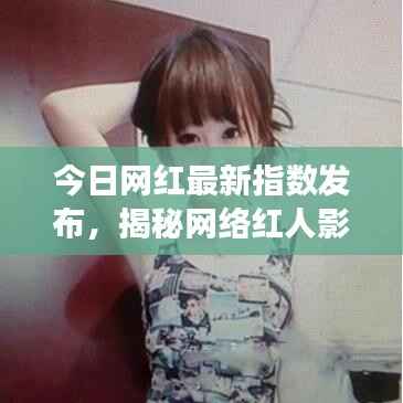 今日网红最新指数发布,揭秘网络红人影响力与趋势重磅来袭!