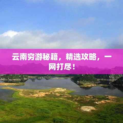 云南穷游秘籍,精选攻略,一网打尽!