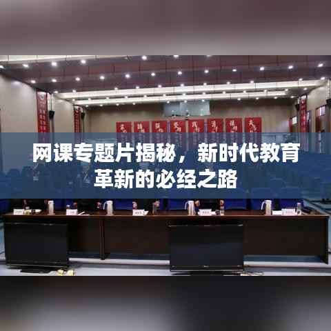 网课专题片揭秘,新时代教育革新的必经之路