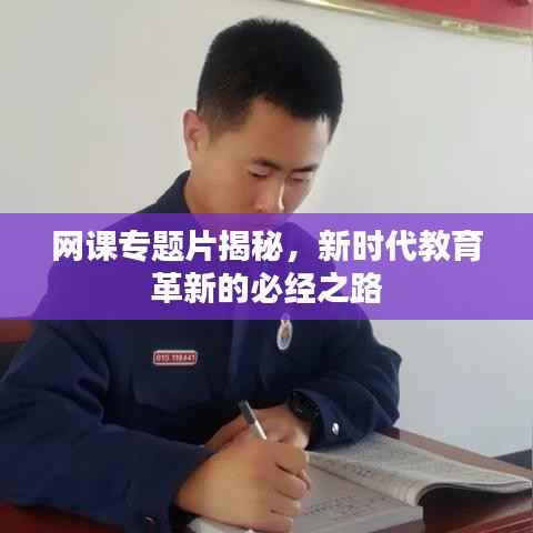 网课专题片揭秘,新时代教育革新的必经之路