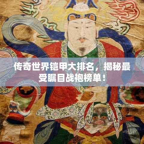 传奇世界铠甲大排名,揭秘最受瞩目战袍榜单!