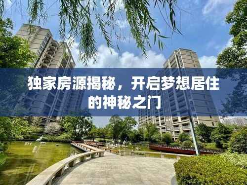 独家房源揭秘,开启梦想居住的神秘之门