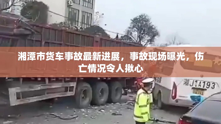 湘潭市货车事故最新进展,事故现场曝光,伤亡情况令人揪心
