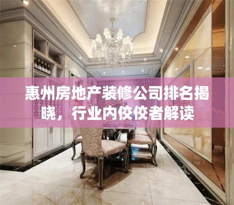 惠州房地产装修公司排名揭晓,行业内佼佼者解读
