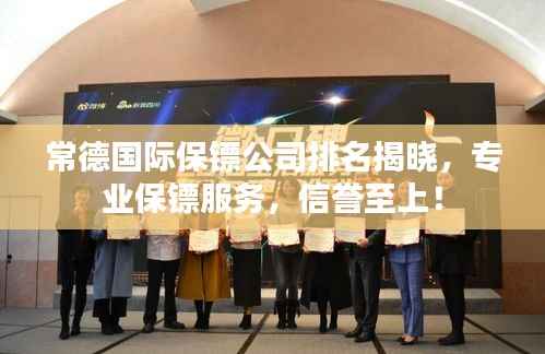 常德国际保镖公司排名揭晓,专业保镖服务,信誉至上!