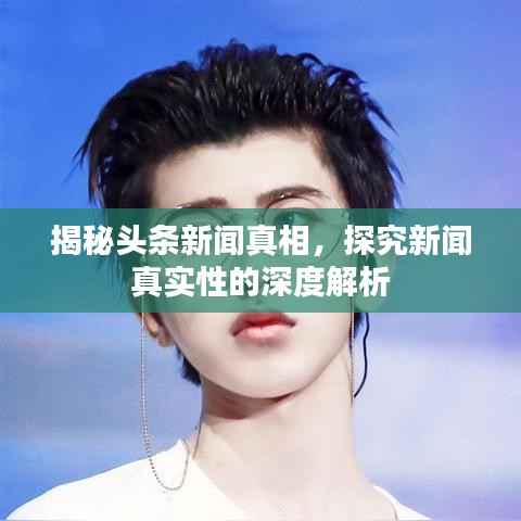揭秘头条新闻真相,探究新闻真实性的深度解析