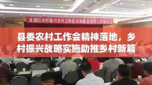 县委农村工作会精神落地,乡村振兴战略实施助推乡村新篇章