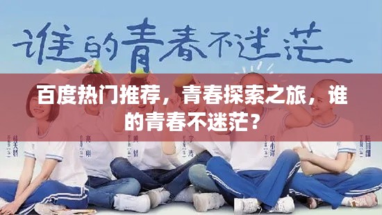 百度热门推荐,青春探索之旅,谁的青春不迷茫?