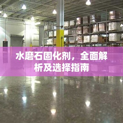 水磨石固化剂,全面解析及选择指南