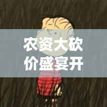 农资大砍价盛宴开启,超值优惠,不容错过!