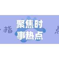 聚焦时事热点,传递最新资讯,今日头条速览