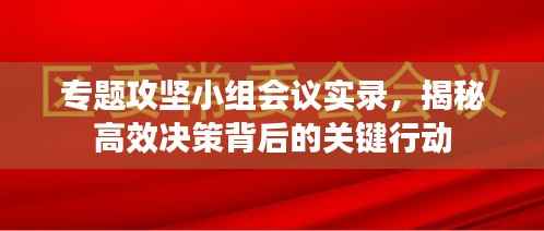 专题攻坚小组会议实录,揭秘高效决策背后的关键行动