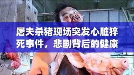 屠夫杀猪现场突发心脏猝死事件,悲剧背后的健康警示