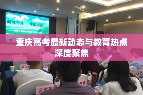 重庆高考最新动态与教育热点深度聚焦