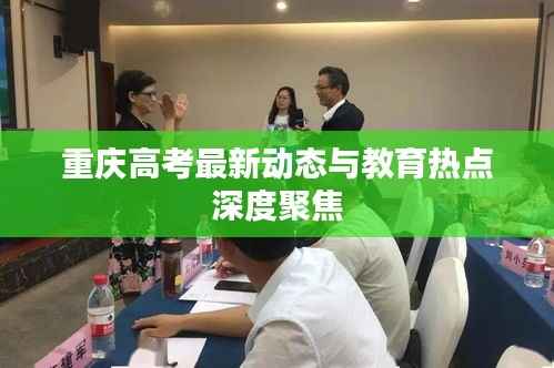 重庆高考最新动态与教育热点深度聚焦