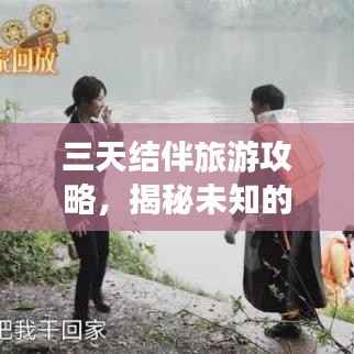 三天结伴旅游攻略,揭秘未知的美丽世界