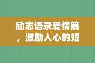 励志语录爱情篇,激励人心的短句汇聚